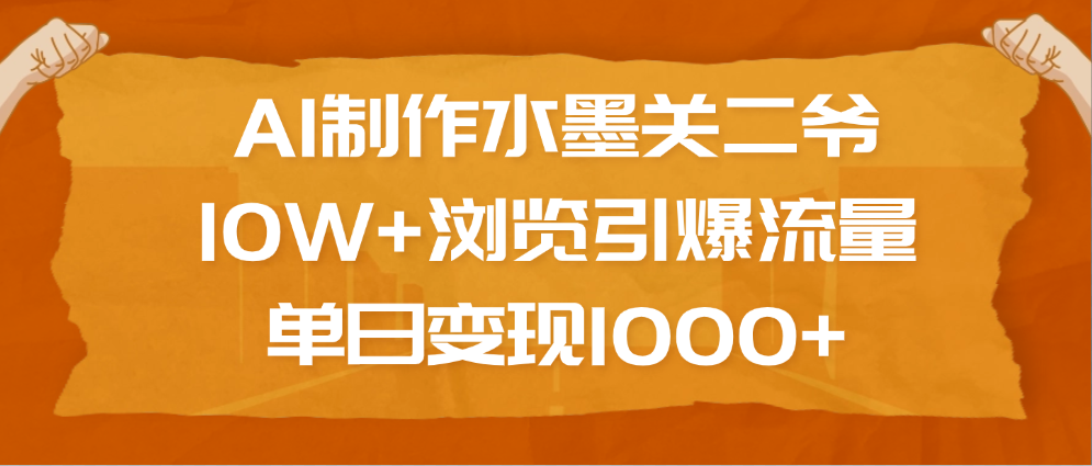 AI制作水墨关二爷，10W+浏览引爆流量，单日变现1000+网创吧-网创项目资源站-副业项目-创业项目-搞钱项目共创吧
