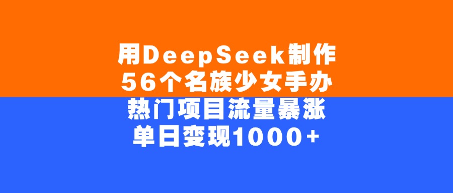 用DeepSeek制作56个名族少女手办，单日变现1000+，热门项目流量暴涨网创吧-网创项目资源站-副业项目-创业项目-搞钱项目共创吧