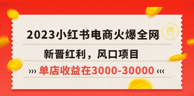 2023小红书电商火爆全网，新晋红利，风口项目，单店收益在3000-30000网创吧-网创项目资源站-副业项目-创业项目-搞钱项目共创吧
