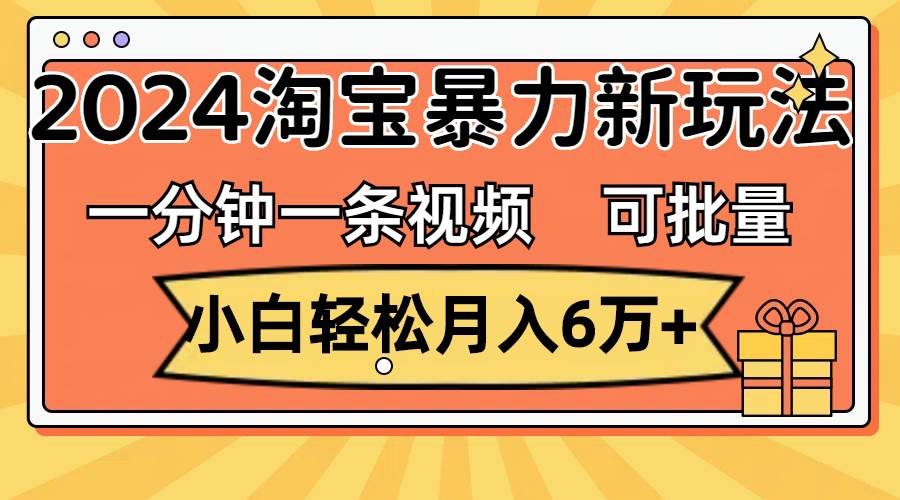 一分钟一条视频，小白轻松月入6万+，2024淘宝暴力新玩法，可批量放大收益网创吧-网创项目资源站-副业项目-创业项目-搞钱项目共创吧