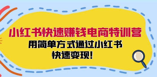 小红书快速赚钱电商特训营：用简单方式通过小红书快速变现！共创吧-网创项目资源站-副业项目-创业项目-搞钱项目共创吧