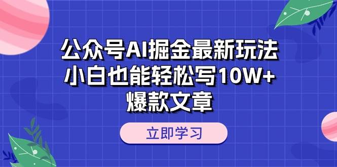 公众号AI掘金最新玩法，小白也能轻松写10W+爆款文章共创吧-网创项目资源站-副业项目-创业项目-搞钱项目共创吧