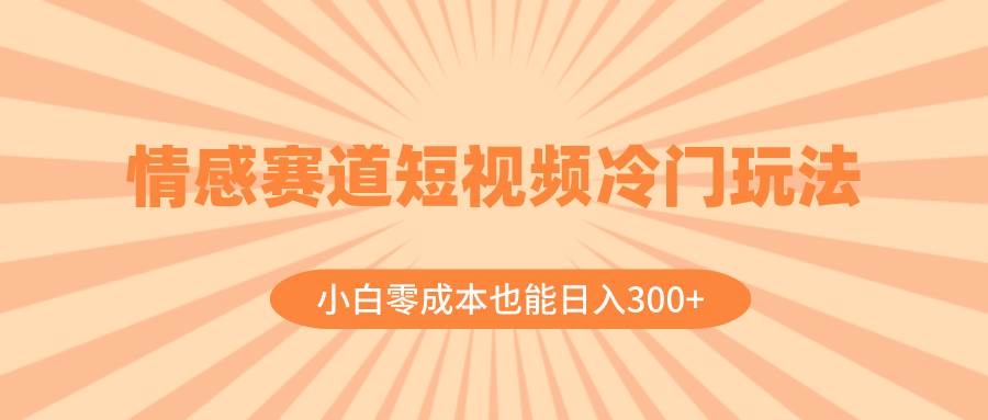 情感赛道短视频冷门玩法，小白零成本也能日入300+（教程+素材）网创吧-网创项目资源站-副业项目-创业项目-搞钱项目共创吧