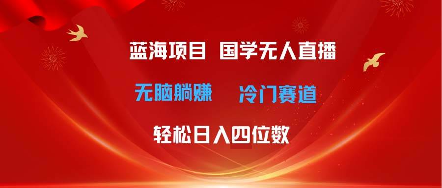 超级蓝海项目 国学无人直播日入四位数 无脑躺赚冷门赛道 最新玩法共创吧-网创项目资源站-副业项目-创业项目-搞钱项目共创吧