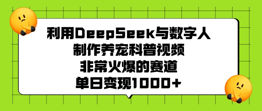 利用DeepSeek与数字人制作养宠科普视频，非常火爆的赛道，单日变现1000+网创吧-网创项目资源站-副业项目-创业项目-搞钱项目共创吧