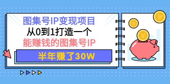 图集号IP变现项目：从0到1打造一个能赚钱的图集号IP网创吧-网创项目资源站-副业项目-创业项目-搞钱项目共创吧