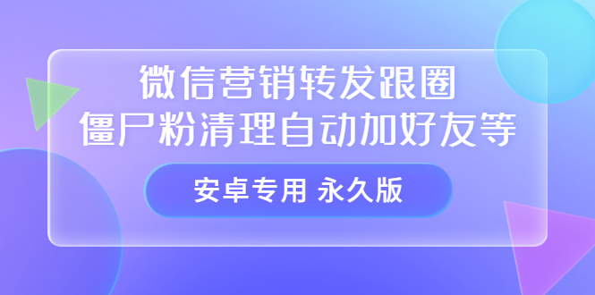 【安卓专用】微信营销转发跟圈僵尸粉清理自动加好友等【永久版】网创吧-网创项目资源站-副业项目-创业项目-搞钱项目共创吧