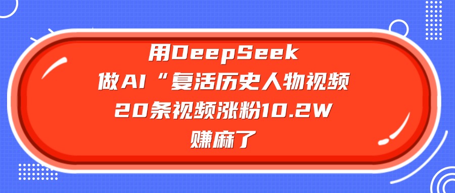 用DeepSeek做AI“复活历史人物”视频，20条视频涨粉10.2W，赚麻了网创吧-网创项目资源站-副业项目-创业项目-搞钱项目共创吧