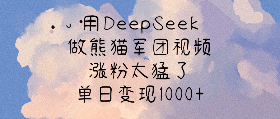 用DeepSeek做熊猫军团视频，涨粉太猛了，单日变现1000+网创吧-网创项目资源站-副业项目-创业项目-搞钱项目共创吧