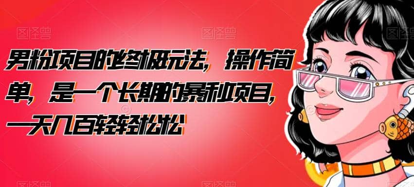 男粉项目的终极玩法，操作简单，是一个长期的暴利项目，一天几百轻轻松松【揭秘】网创吧-网创项目资源站-副业项目-创业项目-搞钱项目共创吧