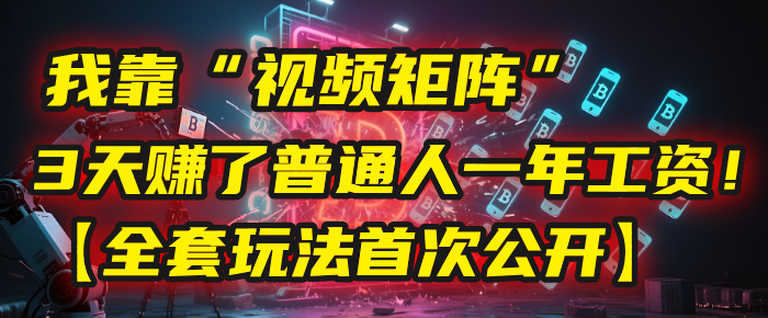 我靠“视频矩阵”，3天赚了普通人一年工资！【全套玩法首次公开】网创吧-网创项目资源站-副业项目-创业项目-搞钱项目共创吧