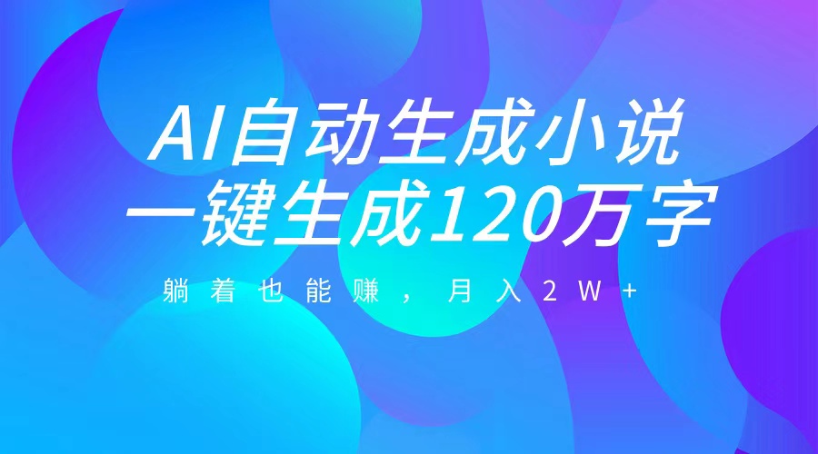 AI自动写小说，一键生成120万字，躺着也能赚，月入2W+共创吧-网创项目资源站-副业项目-创业项目-搞钱项目共创吧