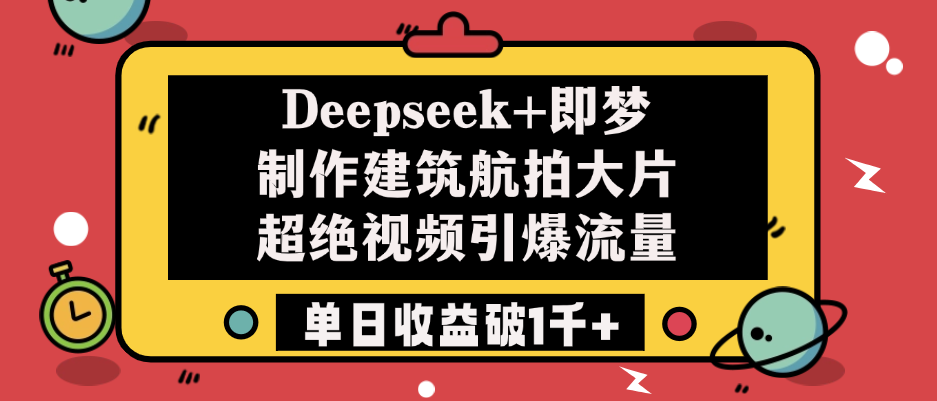Deepseek+即梦制作建筑航拍大片，超绝视频引爆流量，单日收益破1千+网创吧-网创项目资源站-副业项目-创业项目-搞钱项目共创吧