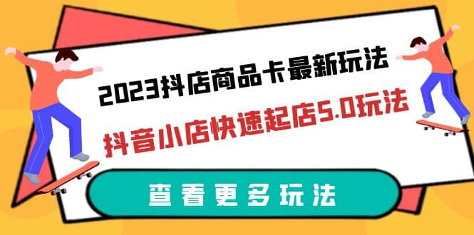 2023抖店商品卡最新玩法，抖音小店快速起店5.0玩法（11节课）网创吧-网创项目资源站-副业项目-创业项目-搞钱项目共创吧