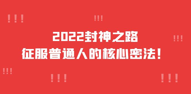 2022封神之路-征服普通人的核心密法，全面打通认知-价值6977元网创吧-网创项目资源站-副业项目-创业项目-搞钱项目共创吧
