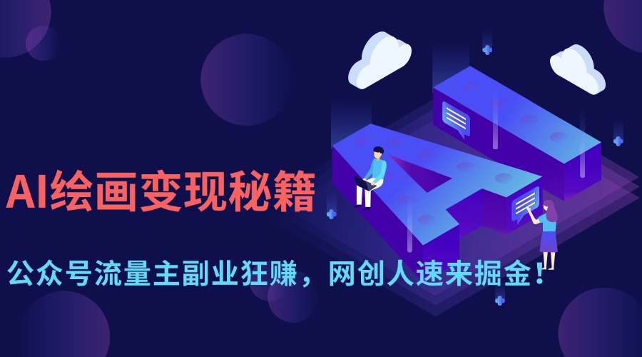 AI绘画变现秘籍：公众号流量主副业狂赚，网创人速来掘金！网创吧-网创项目资源站-副业项目-创业项目-搞钱项目共创吧