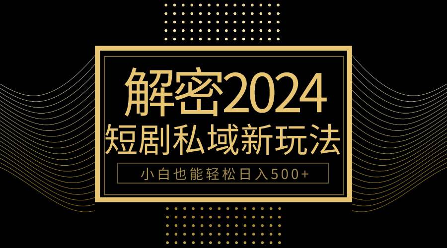 10分钟教会你2024玩转短剧私域变现，小白也能轻松日入500+共创吧-网创项目资源站-副业项目-创业项目-搞钱项目共创吧