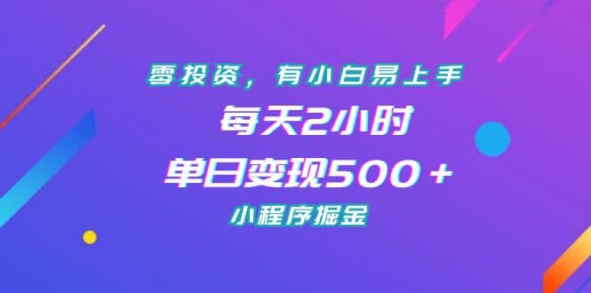 零投资，有小白易上手，每天2小时，单日变现500＋，小程序掘金共创吧-网创项目资源站-副业项目-创业项目-搞钱项目共创吧