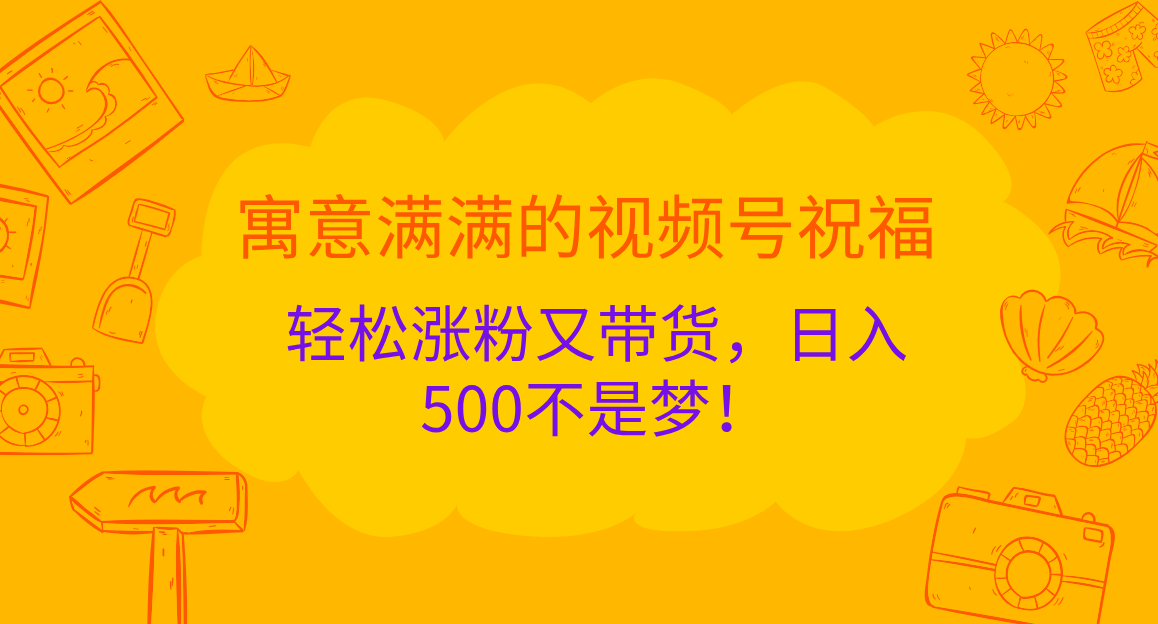 寓意满满的 视频号祝福，轻松涨粉又带货，日入500不是梦！共创吧-网创项目资源站-副业项目-创业项目-搞钱项目共创吧