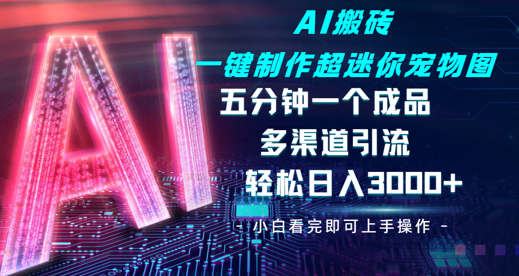 Ai 搬砖一键制作超迷你宠物图,五分钟一个成品,多渠道引流,轻松日入 3000网创吧-网创项目资源站-副业项目-创业项目-搞钱项目共创吧