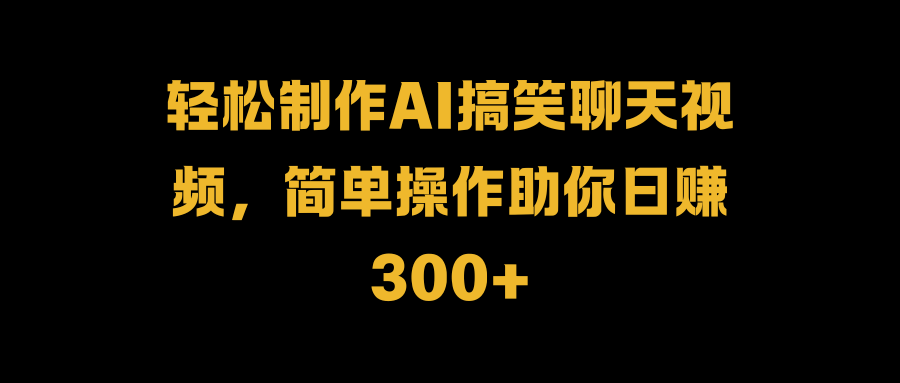 轻松制作AI搞笑聊天视频，简单操作助你日赚300+网创吧-网创项目资源站-副业项目-创业项目-搞钱项目共创吧