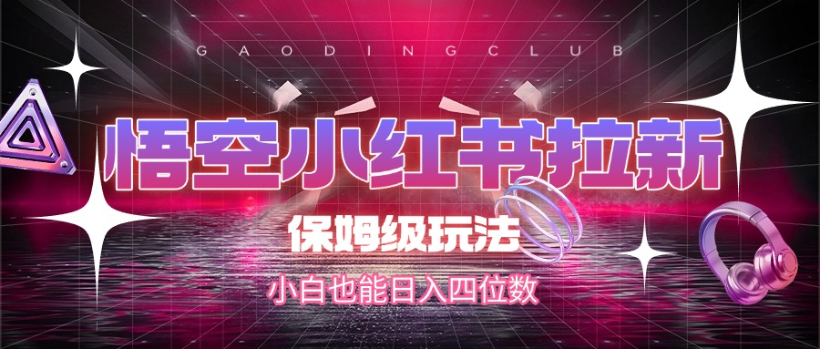 悟空小红书拉新，保姆级玩法，小白也能日入四位数网创吧-网创项目资源站-副业项目-创业项目-搞钱项目共创吧