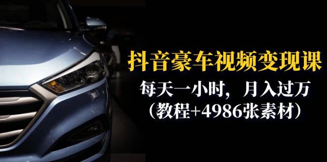 抖音豪车视频变现分享课：每天一小时，月入过万（教程+4986张素材）网创吧-网创项目资源站-副业项目-创业项目-搞钱项目共创吧