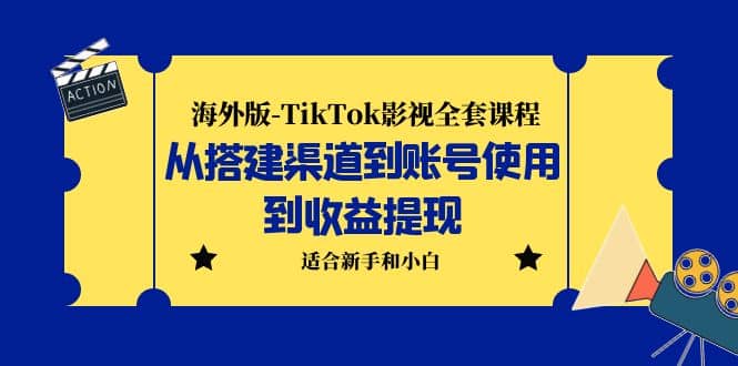海外版-TikTok影视全套课程：从搭建渠道到账号使用到收益提现 小白可操作网创吧-网创项目资源站-副业项目-创业项目-搞钱项目共创吧