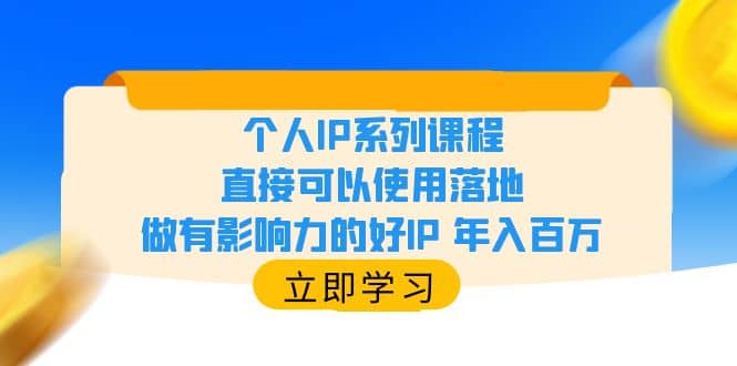 个人IP系列课程，直接可以使用落地，做有影响力的好IP 年入百万网创吧-网创项目资源站-副业项目-创业项目-搞钱项目共创吧