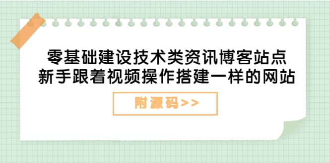 零基础建设技术类资讯博客站点：新手跟着视频操作搭建一样的网站（附源码）网创吧-网创项目资源站-副业项目-创业项目-搞钱项目共创吧