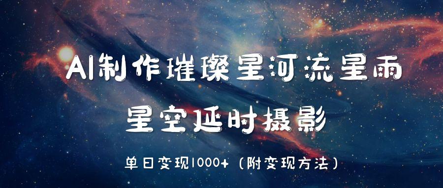 AI制作璀璨星河流星雨，星空延时摄影，单日变现1000+网创吧-网创项目资源站-副业项目-创业项目-搞钱项目共创吧