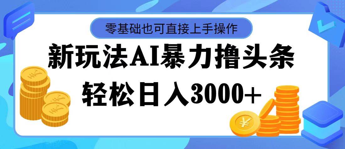 最新玩法AI暴力撸头条，零基础也可轻松日入3000+，当天起号，第二天见…网创吧-网创项目资源站-副业项目-创业项目-搞钱项目共创吧