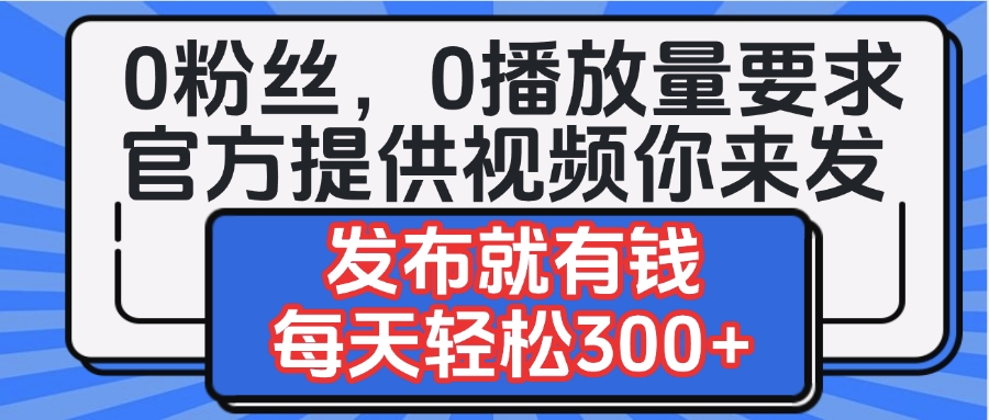 0粉丝要求0播放量要求，官方提供视频你来发  发布就有钱，每天轻松300+网创吧-网创项目资源站-副业项目-创业项目-搞钱项目共创吧