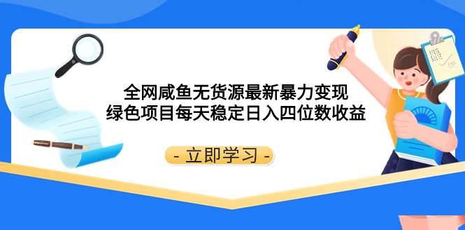 全网咸鱼无货源最新暴力变现 绿色项目每天稳定日入四位数收益共创吧-网创项目资源站-副业项目-创业项目-搞钱项目共创吧