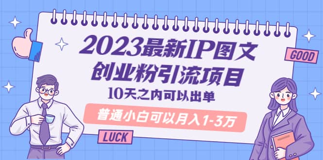 2023最新IP图文创业粉引流项目，10天之内可以出单 普通小白可以月入1-3万网创吧-网创项目资源站-副业项目-创业项目-搞钱项目共创吧