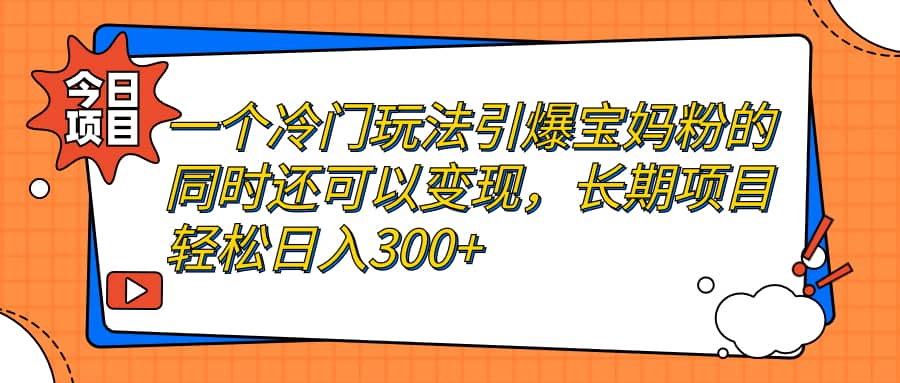 一个冷门玩法引爆宝妈粉的同时还可以变现，长期项目轻松日入300+共创吧-网创项目资源站-副业项目-创业项目-搞钱项目共创吧