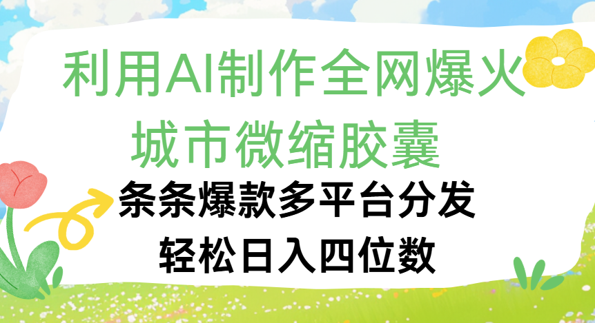 利用Ai制作全网爆火的城市微缩胶囊，条条爆款，多平台分发，轻松日入四位数网创吧-网创项目资源站-副业项目-创业项目-搞钱项目共创吧