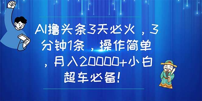 AI撸头条3天必火，3分钟1条，操作简单，月入20000+小白超车必备！共创吧-网创项目资源站-副业项目-创业项目-搞钱项目共创吧