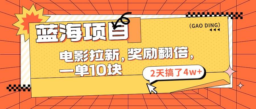 蓝海项目，电影拉新，奖励翻倍，一单10元，2天搞了4w+共创吧-网创项目资源站-副业项目-创业项目-搞钱项目共创吧