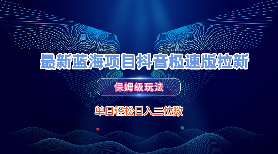 最新蓝海项目抖音极速版拉新，保姆级玩法，单日轻松日入三位数网创吧-网创项目资源站-副业项目-创业项目-搞钱项目共创吧