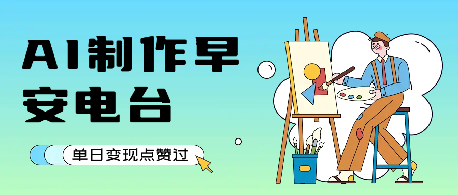 用AI制作早安电台，单日变现1000+，条条点赞过万网创吧-网创项目资源站-副业项目-创业项目-搞钱项目共创吧