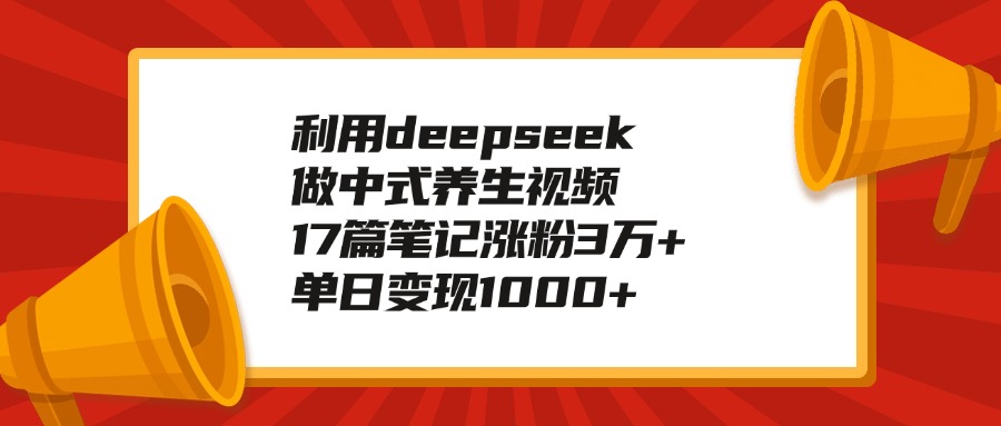 利用deepseek做中式养生视频，17篇笔记涨粉3万+，单日变现1000+网创吧-网创项目资源站-副业项目-创业项目-搞钱项目共创吧