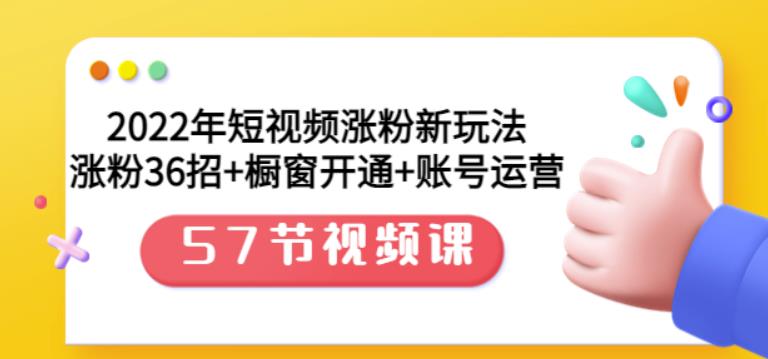 2022年短视频涨粉新玩法：涨粉36招+橱窗开通+账号运营（57节视频课）网创吧-网创项目资源站-副业项目-创业项目-搞钱项目共创吧