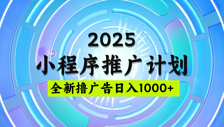 2025微信小程序推广计划，撸广告玩法，日均5张，稳定简单【揭秘】网创吧-网创项目资源站-副业项目-创业项目-搞钱项目共创吧
