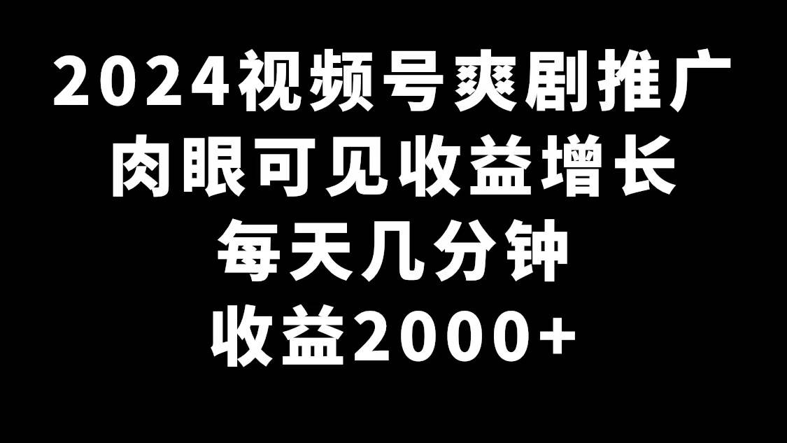 2024视频号爽剧推广，肉眼可见的收益增长，每天几分钟收益2000+共创吧-网创项目资源站-副业项目-创业项目-搞钱项目共创吧
