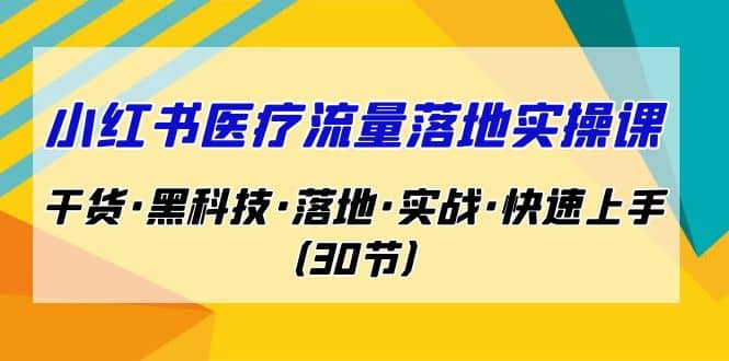 小红书·医疗流量落地实操课，干货·黑科技·落地·实战·快速上手（30节）共创吧-网创项目资源站-副业项目-创业项目-搞钱项目共创吧