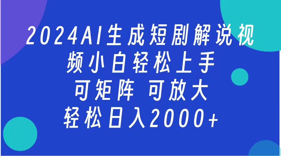 AI生成短剧解说视频 2024最新蓝海项目 小白轻松上手 日入2000+共创吧-网创项目资源站-副业项目-创业项目-搞钱项目共创吧