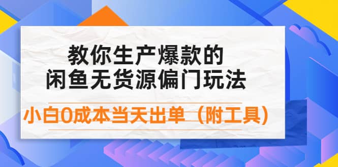 外面卖1999生产闲鱼爆款的无货源偏门玩法，小白0成本当天出单（附工具）网创吧-网创项目资源站-副业项目-创业项目-搞钱项目共创吧