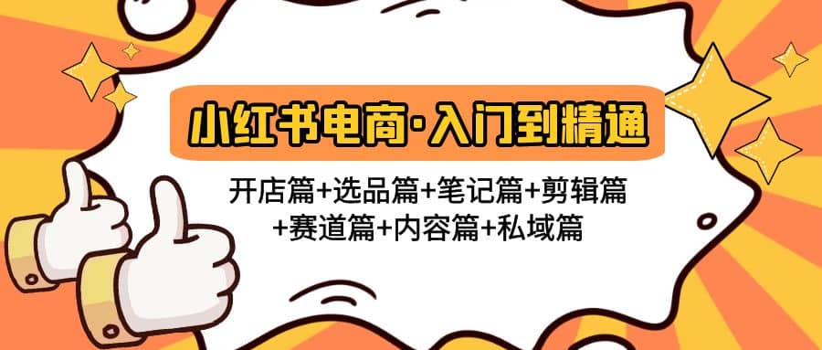 小红书电商入门到精通 开店篇+选品篇+笔记篇+剪辑篇+赛道篇+内容篇+私域篇网创吧-网创项目资源站-副业项目-创业项目-搞钱项目共创吧
