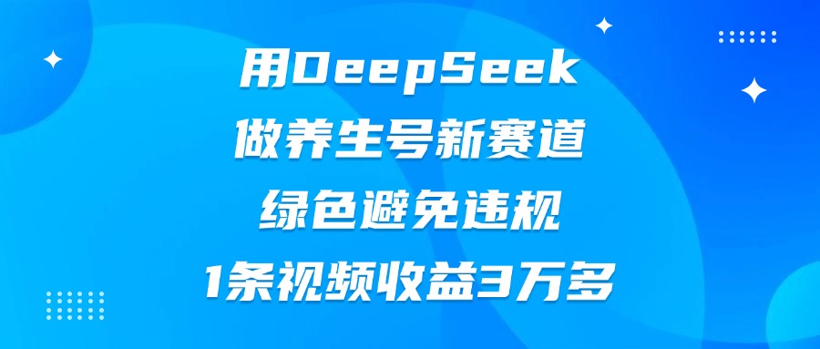 用DeepSeek做养生号新赛道，绿色避免违规，1条视频收益3万多网创吧-网创项目资源站-副业项目-创业项目-搞钱项目共创吧